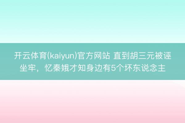 开云体育(kaiyun)官方网站 直到胡三元被诬坐牢,忆秦娥才知身边有5个坏东说念主