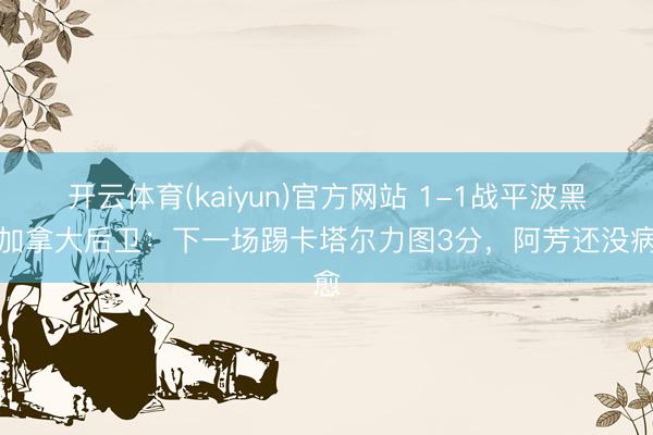 开云体育(kaiyun)官方网站 1-1战平波黑！加拿大后卫：下一场踢卡塔尔力图3分，阿芳还没病愈