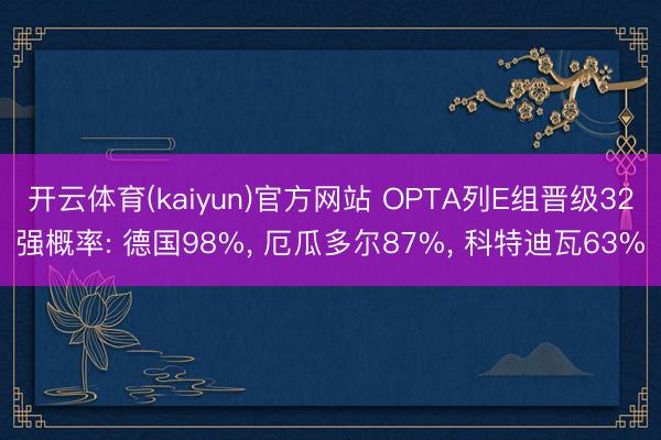 开云体育(kaiyun)官方网站 OPTA列E组晋级32强概率: 德国98%， 厄瓜多尔87%， 科特迪瓦63%
