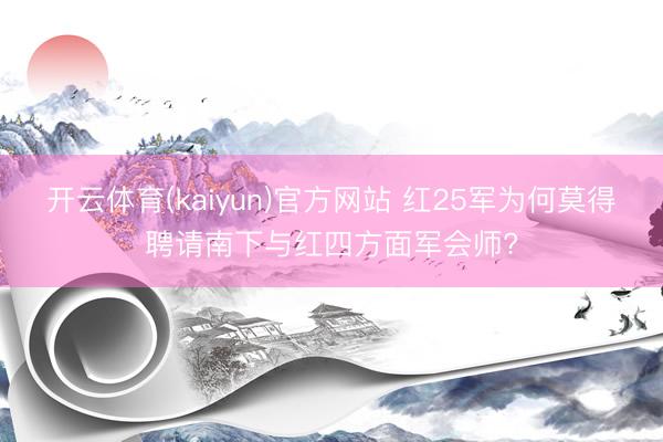 开云体育(kaiyun)官方网站 红25军为何莫得聘请南下与红四方面军会师?