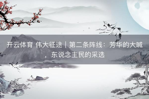 开云体育 伟大征途｜第二条阵线：芳华的大喊，东说念主民的采选