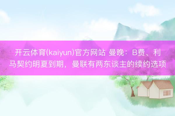 开云体育(kaiyun)官方网站 曼晚：B费、利马契约明夏到期，曼联有两东谈主的续约选项