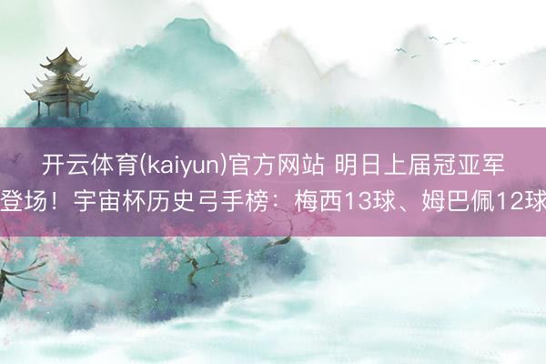 开云体育(kaiyun)官方网站 明日上届冠亚军登场！宇宙杯历史弓手榜：梅西13球、姆巴佩12球