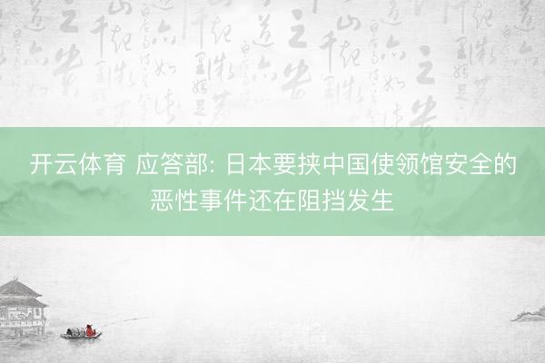 开云体育 应答部: 日本要挟中国使领馆安全的恶性事件还在阻挡发生