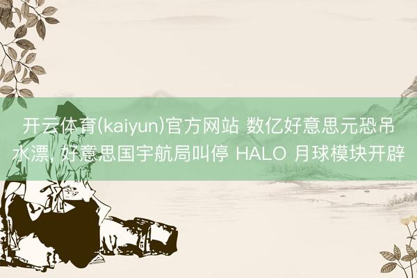 开云体育(kaiyun)官方网站 数亿好意思元恐吊水漂， 好意思国宇航局叫停 HALO 月球模块开辟