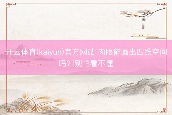 开云体育(kaiyun)官方网站 肉眼能画出四维空间吗? |别怕看不懂