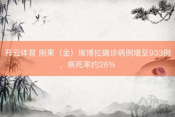 开云体育 刚果（金）埃博拉确诊病例增至933例，病死率约26%