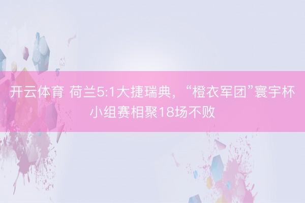 开云体育 荷兰5:1大捷瑞典,“橙衣军团”寰宇杯小组赛相聚18场不败